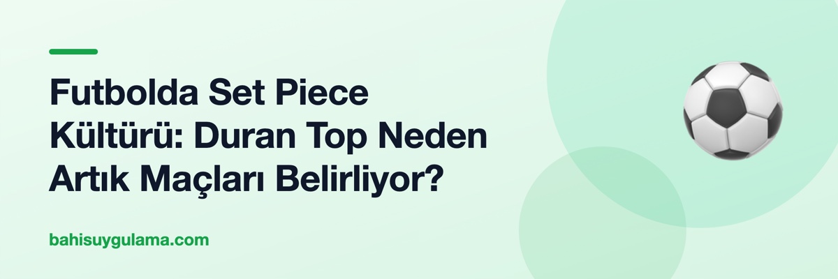 Futbolda Set Piece Kültürü: Duran Top Neden Artık Maçları Belirliyor?